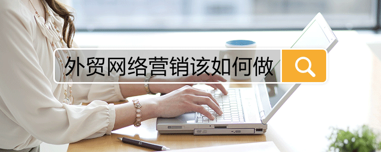 外贸网络推广哪个平台好（外贸网络推广怎么做）